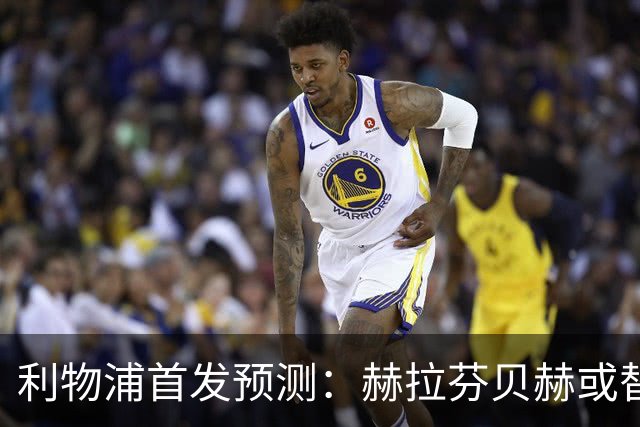 利物浦首发预测：赫拉芬贝赫或替代麦卡利斯特出战