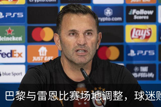 巴黎与雷恩比赛场地调整，球迷购票安排仍待确定