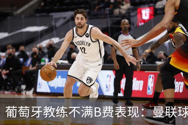 葡萄牙教练不满B费表现：曼联球星被迫适应新位置